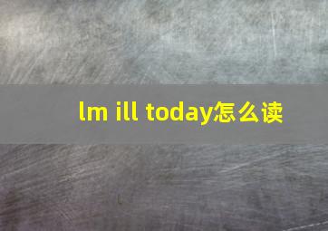 lm ill today怎么读